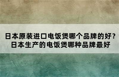 日本原装进口电饭煲哪个品牌的好？ 日本生产的电饭煲哪种品牌最好